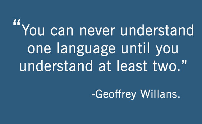 "You can never understand one language until you understand at least two." - Geoffrey Willians